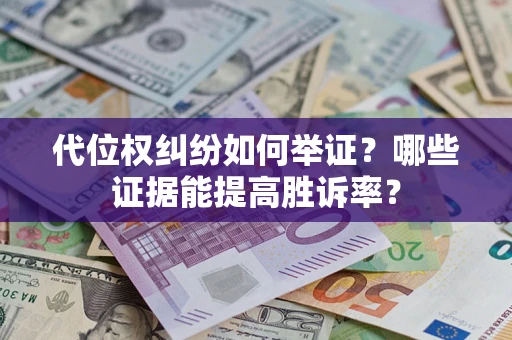 济南代位权纠纷如何举证？哪些证据能提高胜诉率？