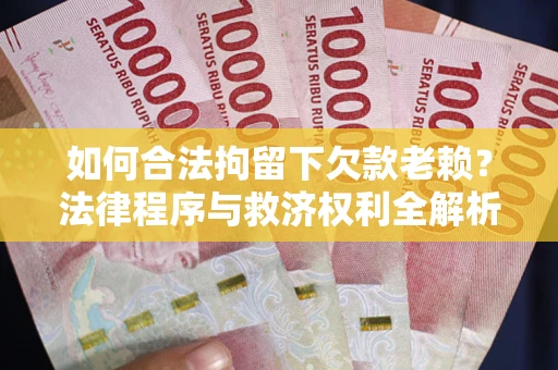 济南如何合法拘留下欠款老赖？法律程序与救济权利全解析