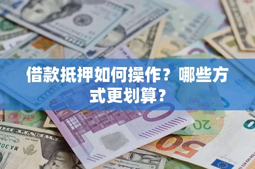 济南借款抵押如何操作？哪些方式更划算？