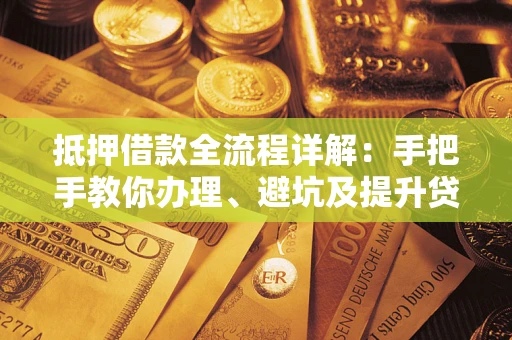 济南抵押借款全流程详解：手把手教你办理、避坑及提升贷款额度