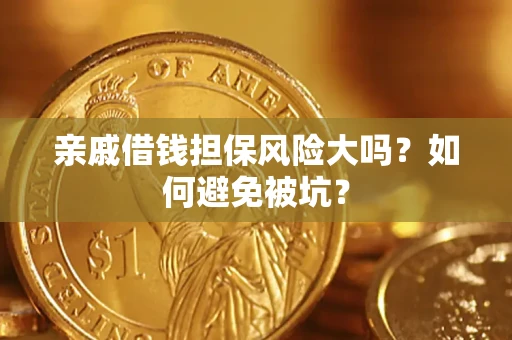 济南亲戚借钱担保风险大吗？如何避免被坑？