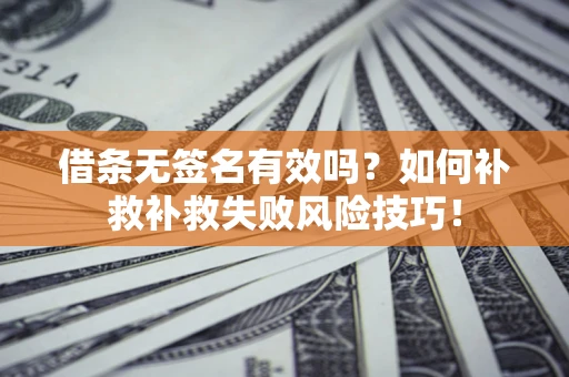 济南借条无签名有效吗？如何补救补救失败风险技巧！
