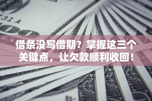 济南借条没写借期？掌握这三个关键点，让欠款顺利收回！