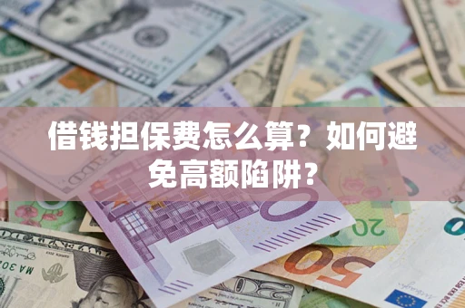 济南借钱担保费怎么算？如何避免高额陷阱？