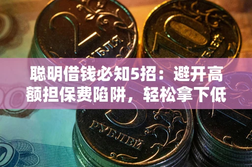 济南聪明借钱必知5招：避开高额担保费陷阱，轻松拿下低息贷款