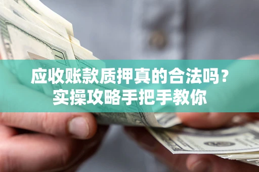 济南应收账款质押真的合法吗？实操攻略手把手教你
