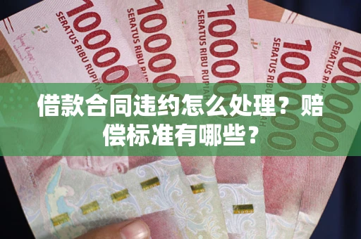 济南借款合同违约怎么处理？赔偿标准有哪些？
