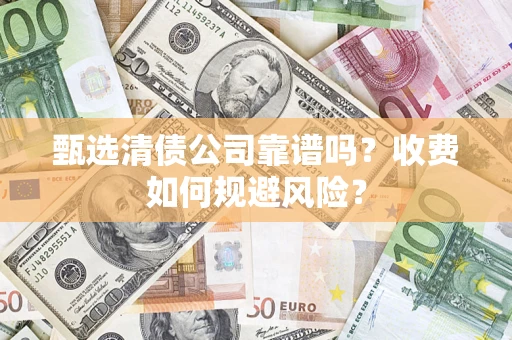济南甄选清债公司靠谱吗？收费如何规避风险？