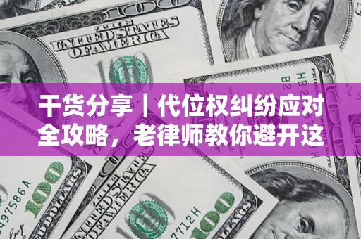 济南干货分享｜代位权纠纷应对全攻略，老律师教你避开这5大雷区