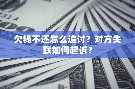 济南欠钱不还怎么追讨？对方失联如何起诉？