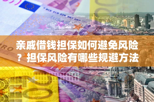济南亲戚借钱担保如何避免风险？担保风险有哪些规避方法？