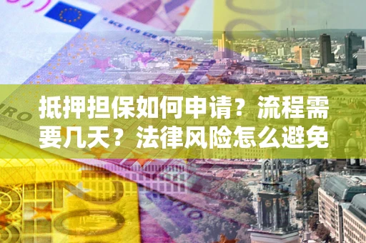济南抵押担保如何申请？流程需要几天？法律风险怎么避免？避坑指南