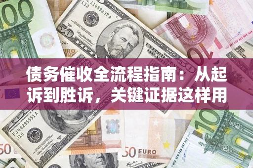 济南债务催收全流程指南：从起诉到胜诉，关键证据这样用