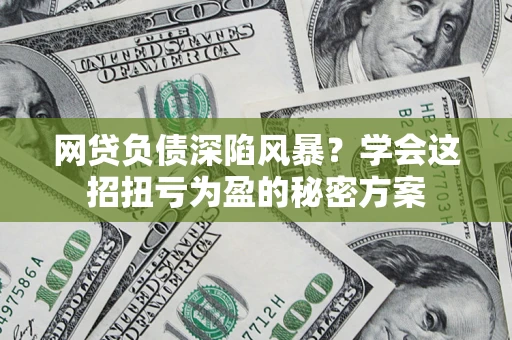 济南网贷负债深陷风暴？学会这招扭亏为盈的秘密方案