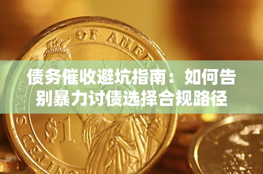济南债务催收避坑指南：如何告别暴力讨债选择合规路径