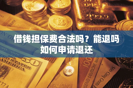 济南借钱担保费合法吗？能退吗如何申请退还