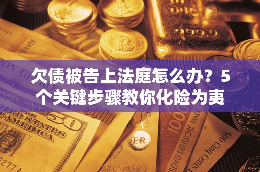 济南欠债被告上法庭怎么办？5个关键步骤教你化险为夷