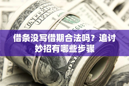 济南借条没写借期合法吗？追讨妙招有哪些步骤