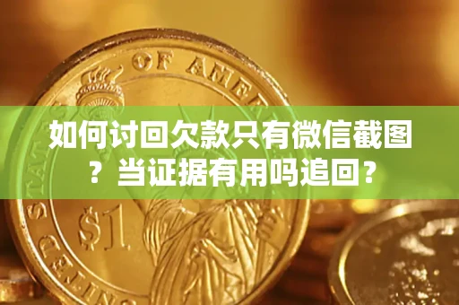 济南如何讨回欠款只有微信截图？当证据有用吗追回？