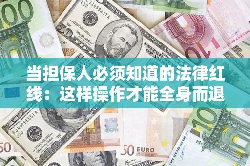 济南当担保人必须知道的法律红线：这样操作才能全身而退