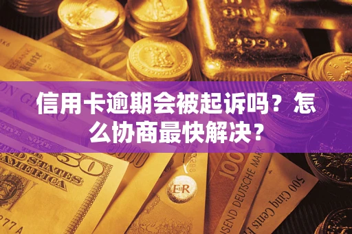 济南信用卡逾期会被起诉吗？怎么协商最快解决？