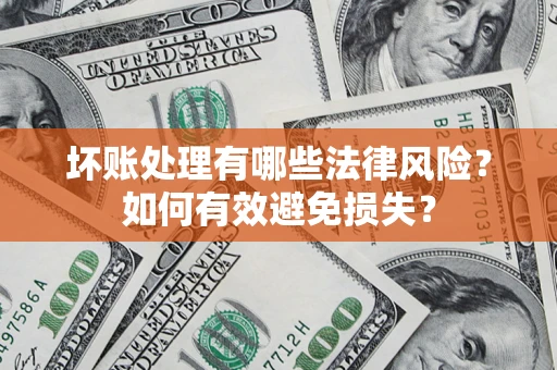 济南坏账处理有哪些法律风险？如何有效避免损失？